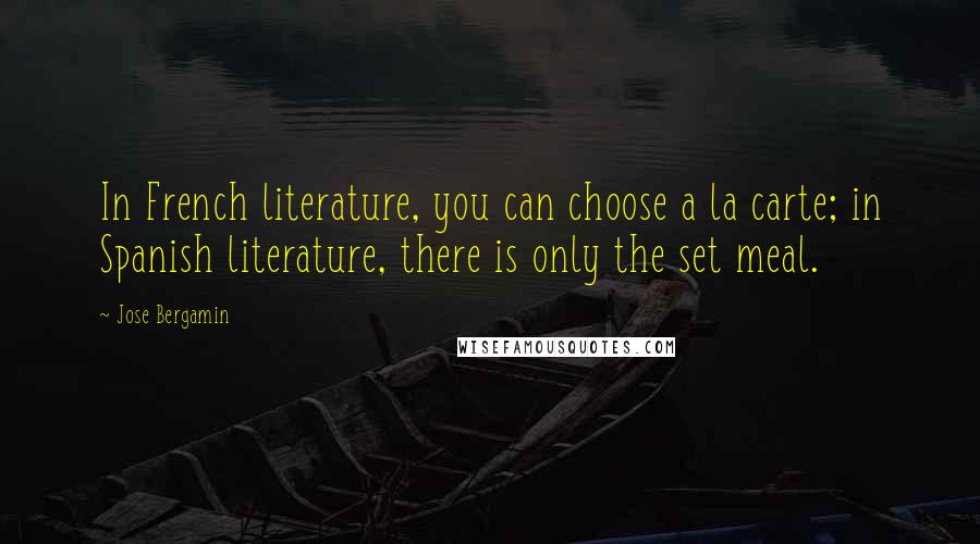 Jose Bergamin Quotes: In French literature, you can choose a la carte; in Spanish literature, there is only the set meal.