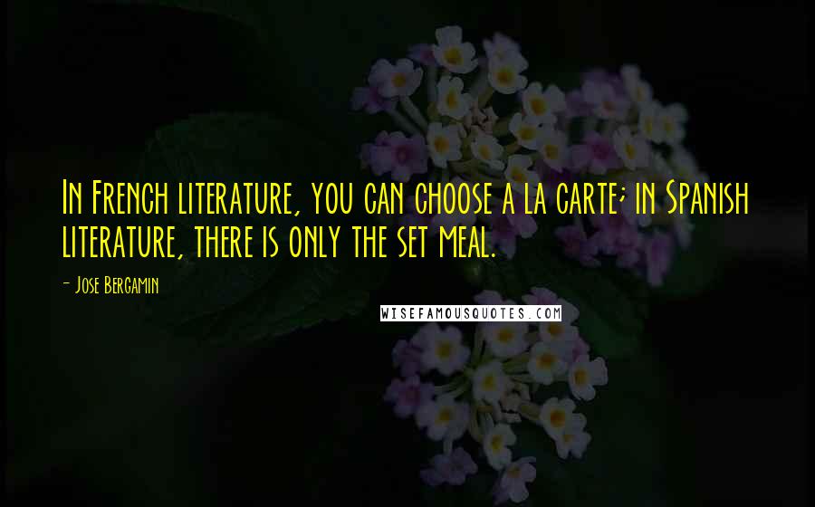 Jose Bergamin Quotes: In French literature, you can choose a la carte; in Spanish literature, there is only the set meal.