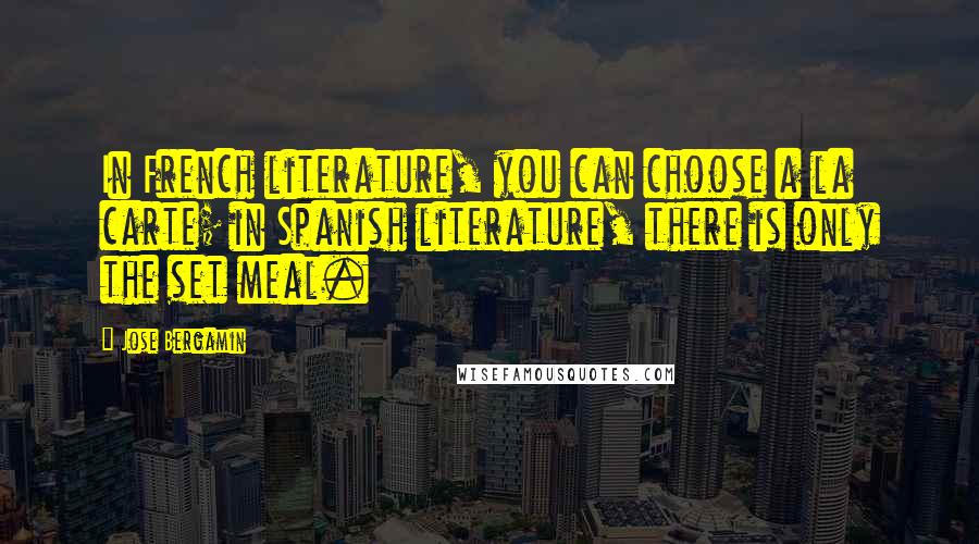 Jose Bergamin Quotes: In French literature, you can choose a la carte; in Spanish literature, there is only the set meal.