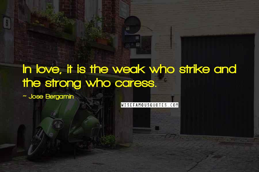 Jose Bergamin Quotes: In love, it is the weak who strike and the strong who caress.