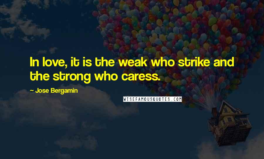 Jose Bergamin Quotes: In love, it is the weak who strike and the strong who caress.