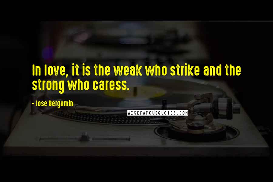 Jose Bergamin Quotes: In love, it is the weak who strike and the strong who caress.