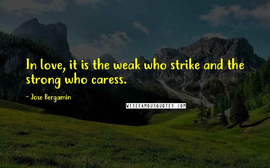 Jose Bergamin Quotes: In love, it is the weak who strike and the strong who caress.