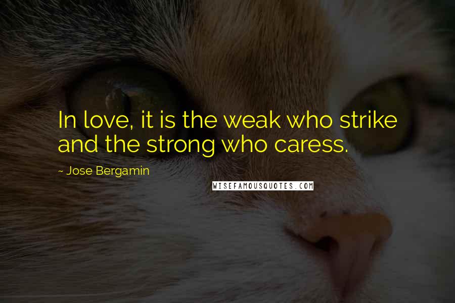 Jose Bergamin Quotes: In love, it is the weak who strike and the strong who caress.