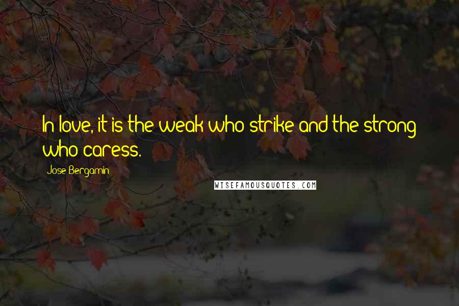 Jose Bergamin Quotes: In love, it is the weak who strike and the strong who caress.