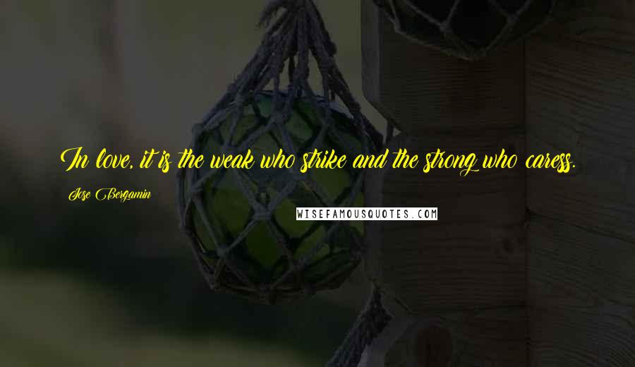 Jose Bergamin Quotes: In love, it is the weak who strike and the strong who caress.