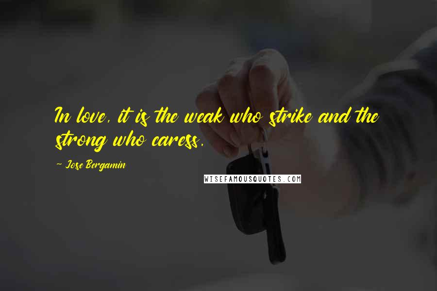 Jose Bergamin Quotes: In love, it is the weak who strike and the strong who caress.