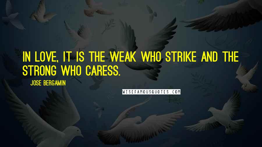 Jose Bergamin Quotes: In love, it is the weak who strike and the strong who caress.