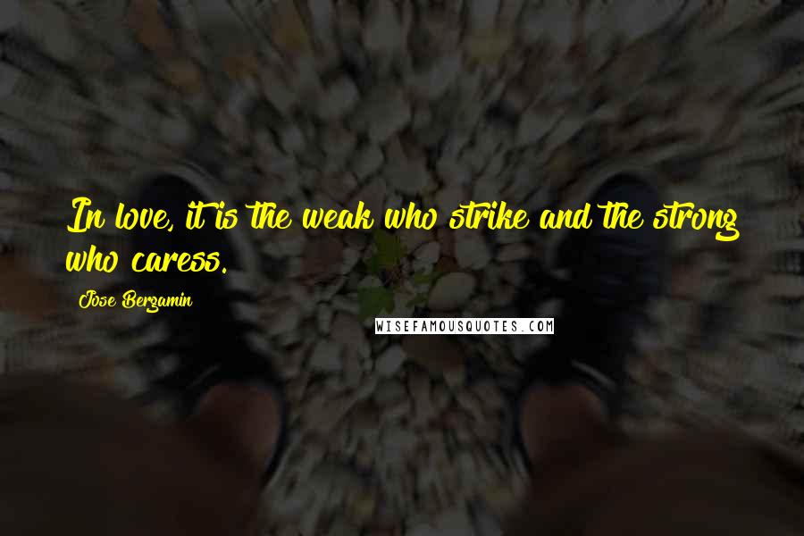 Jose Bergamin Quotes: In love, it is the weak who strike and the strong who caress.