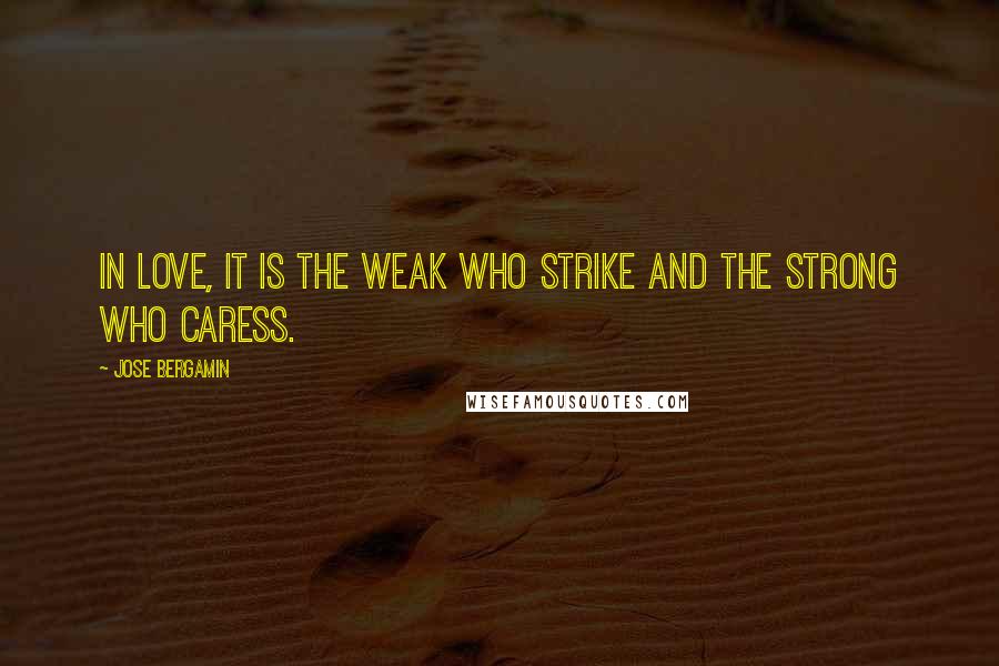 Jose Bergamin Quotes: In love, it is the weak who strike and the strong who caress.