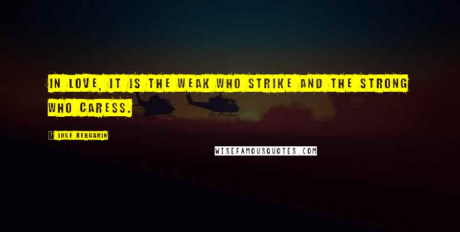 Jose Bergamin Quotes: In love, it is the weak who strike and the strong who caress.