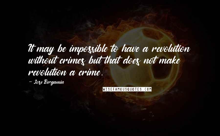 Jose Bergamin Quotes: It may be impossible to have a revolution without crimes but that does not make revolution a crime.