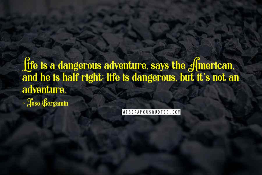 Jose Bergamin Quotes: Life is a dangerous adventure, says the American, and he is half right: life is dangerous, but it's not an adventure.