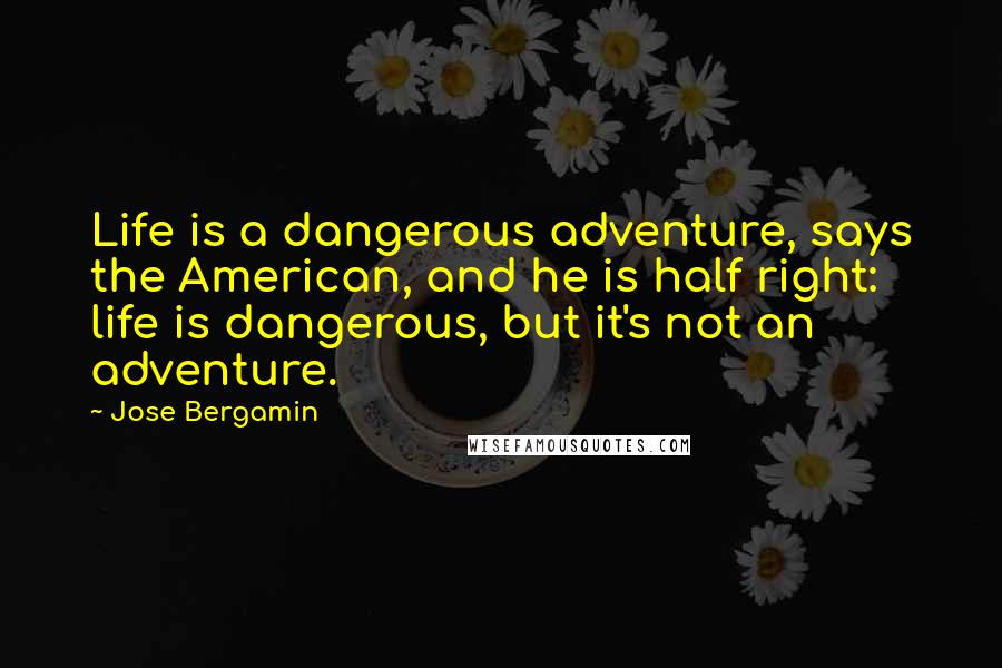 Jose Bergamin Quotes: Life is a dangerous adventure, says the American, and he is half right: life is dangerous, but it's not an adventure.