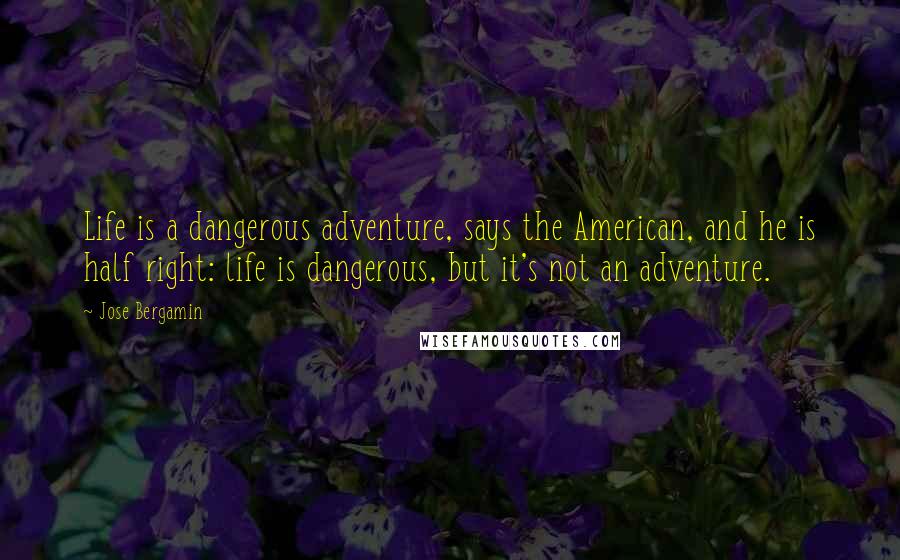 Jose Bergamin Quotes: Life is a dangerous adventure, says the American, and he is half right: life is dangerous, but it's not an adventure.