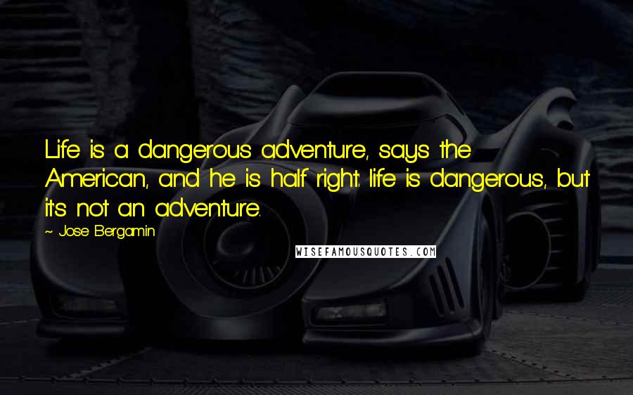 Jose Bergamin Quotes: Life is a dangerous adventure, says the American, and he is half right: life is dangerous, but it's not an adventure.