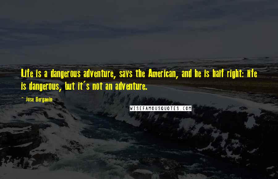 Jose Bergamin Quotes: Life is a dangerous adventure, says the American, and he is half right: life is dangerous, but it's not an adventure.