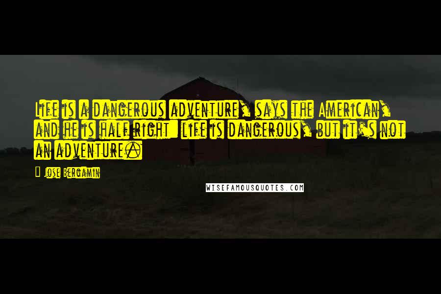 Jose Bergamin Quotes: Life is a dangerous adventure, says the American, and he is half right: life is dangerous, but it's not an adventure.