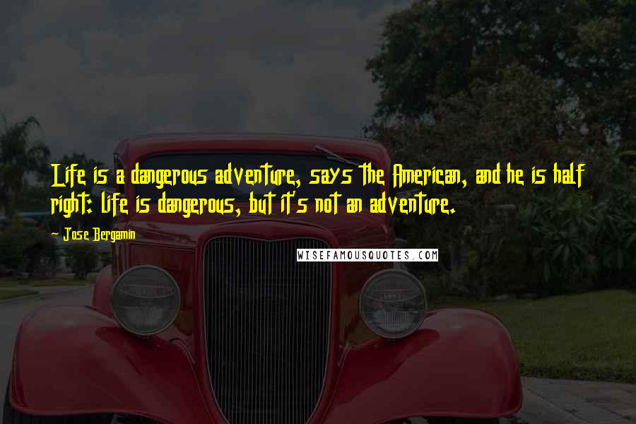 Jose Bergamin Quotes: Life is a dangerous adventure, says the American, and he is half right: life is dangerous, but it's not an adventure.