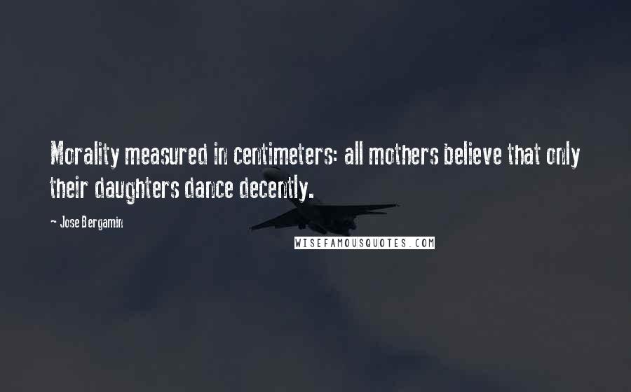 Jose Bergamin Quotes: Morality measured in centimeters: all mothers believe that only their daughters dance decently.