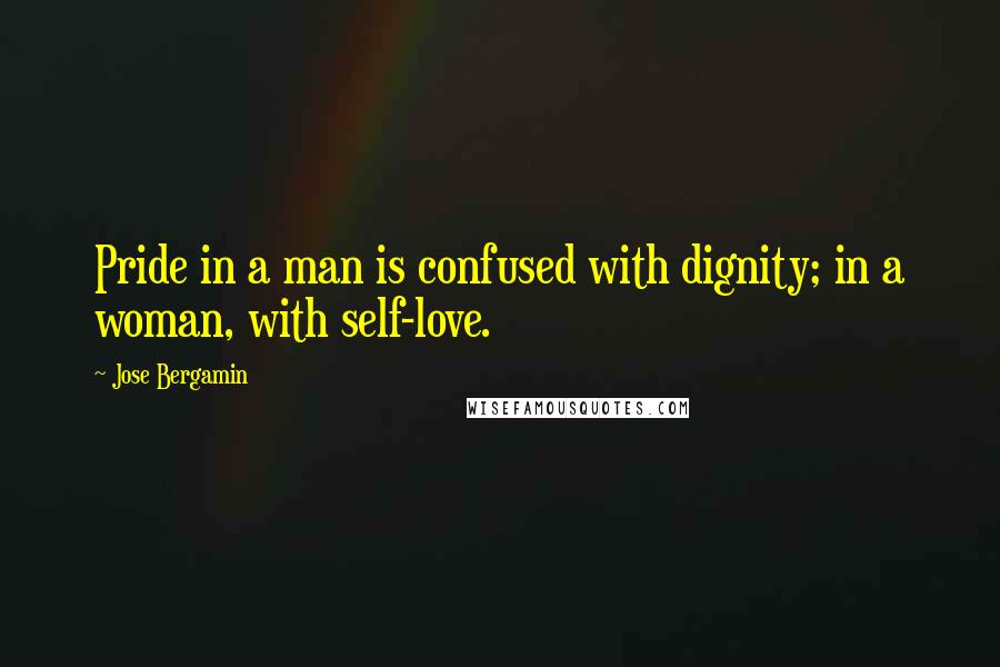 Jose Bergamin Quotes: Pride in a man is confused with dignity; in a woman, with self-love.