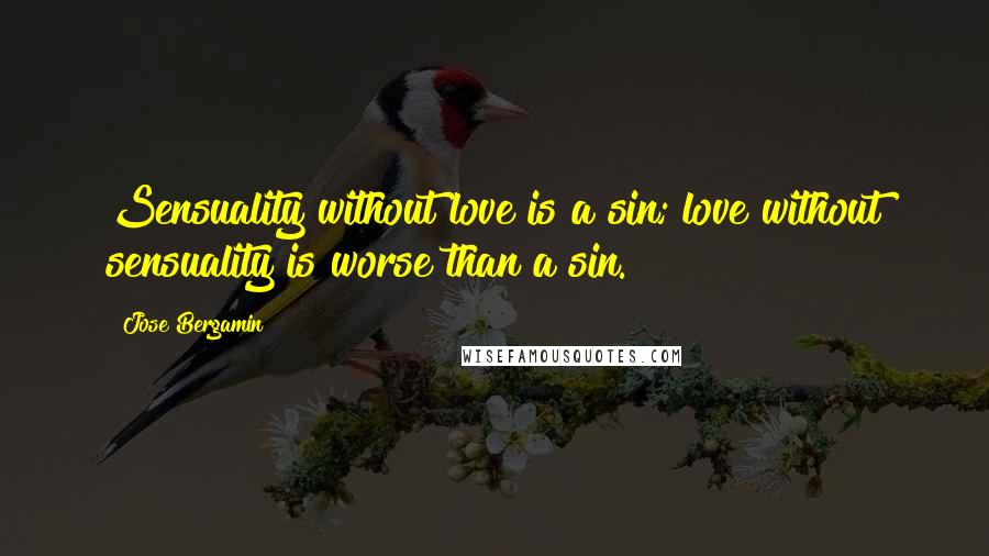 Jose Bergamin Quotes: Sensuality without love is a sin; love without sensuality is worse than a sin.