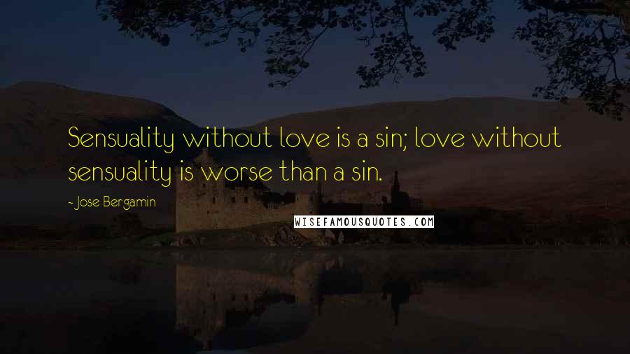 Jose Bergamin Quotes: Sensuality without love is a sin; love without sensuality is worse than a sin.