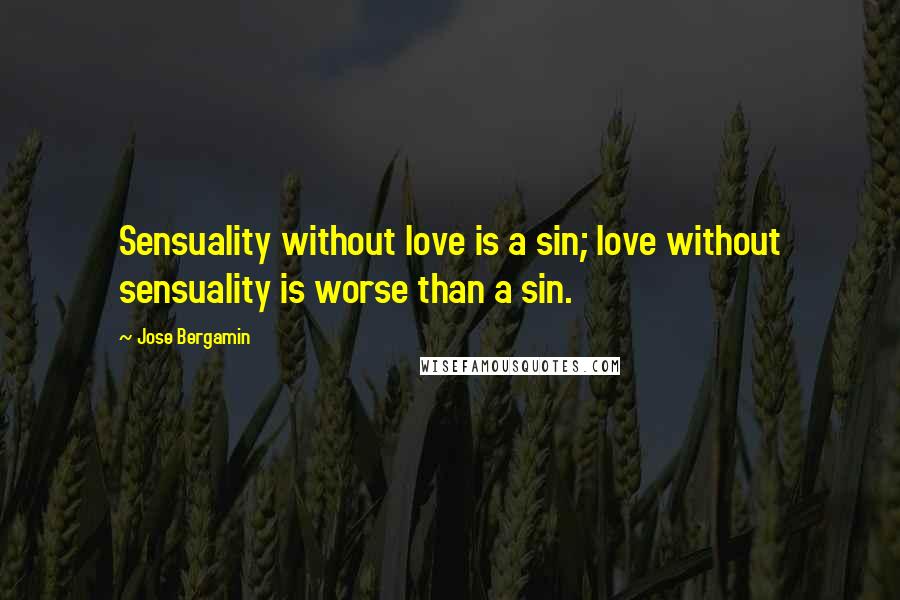 Jose Bergamin Quotes: Sensuality without love is a sin; love without sensuality is worse than a sin.