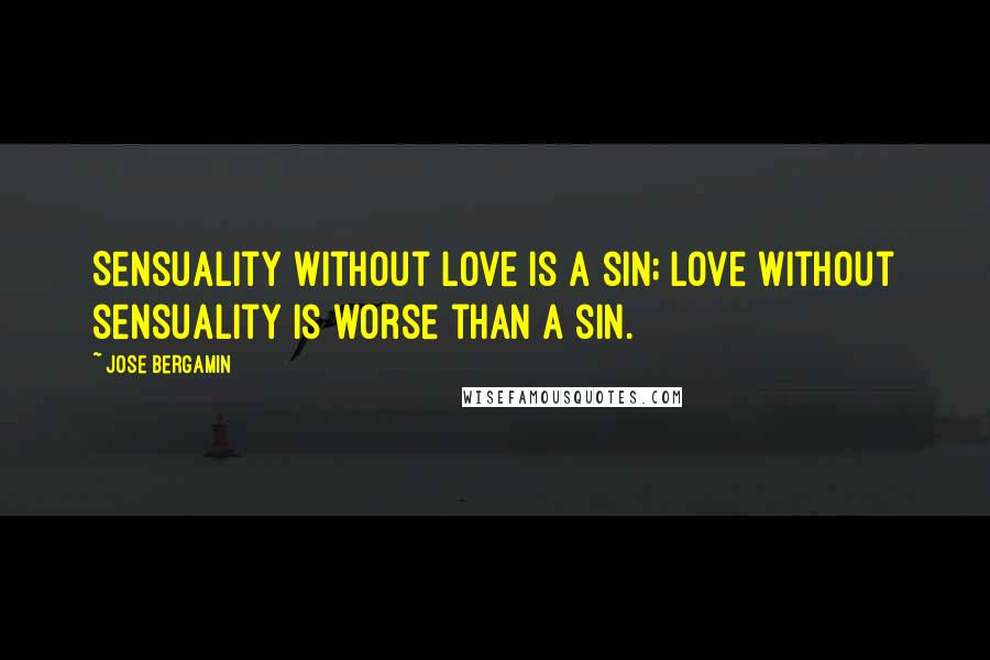 Jose Bergamin Quotes: Sensuality without love is a sin; love without sensuality is worse than a sin.