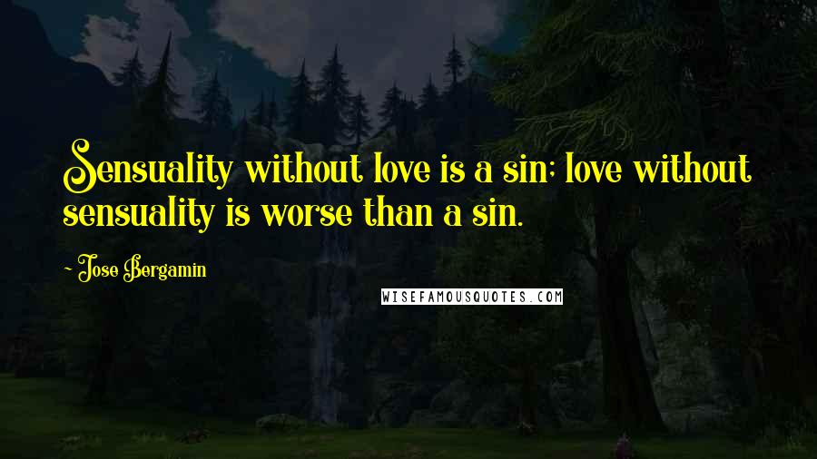 Jose Bergamin Quotes: Sensuality without love is a sin; love without sensuality is worse than a sin.