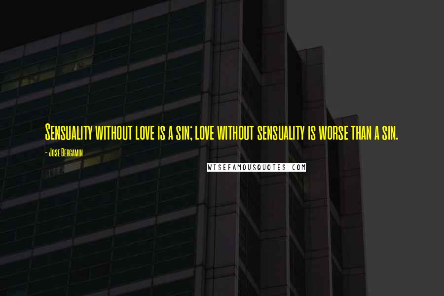 Jose Bergamin Quotes: Sensuality without love is a sin; love without sensuality is worse than a sin.