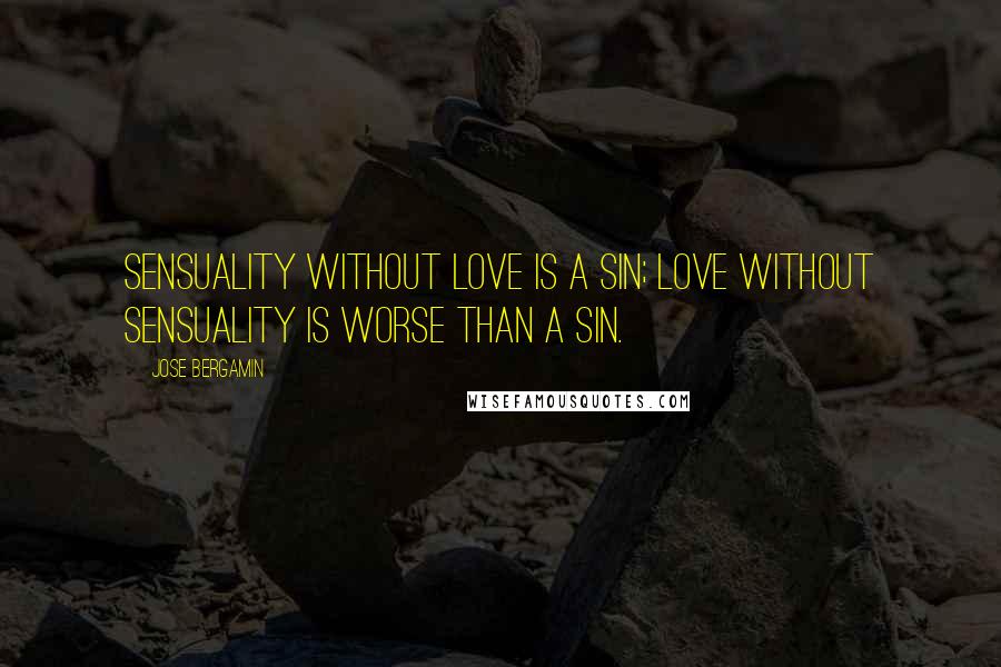 Jose Bergamin Quotes: Sensuality without love is a sin; love without sensuality is worse than a sin.