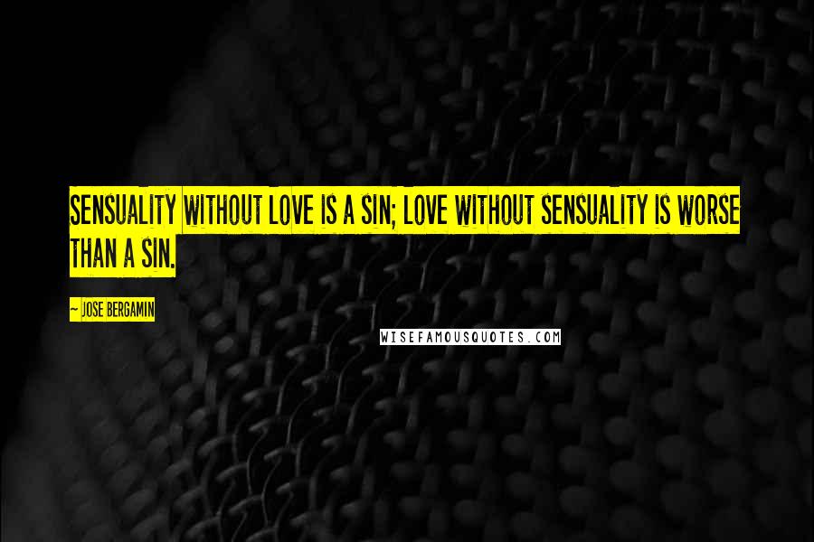 Jose Bergamin Quotes: Sensuality without love is a sin; love without sensuality is worse than a sin.