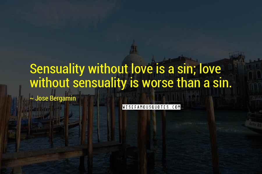 Jose Bergamin Quotes: Sensuality without love is a sin; love without sensuality is worse than a sin.