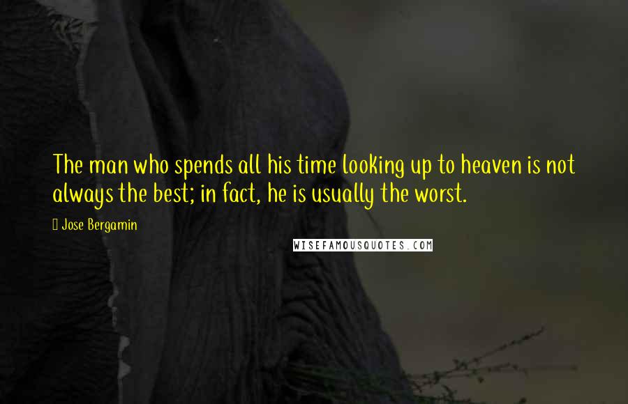 Jose Bergamin Quotes: The man who spends all his time looking up to heaven is not always the best; in fact, he is usually the worst.