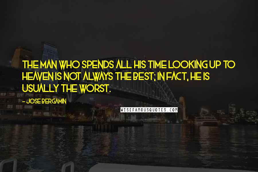 Jose Bergamin Quotes: The man who spends all his time looking up to heaven is not always the best; in fact, he is usually the worst.