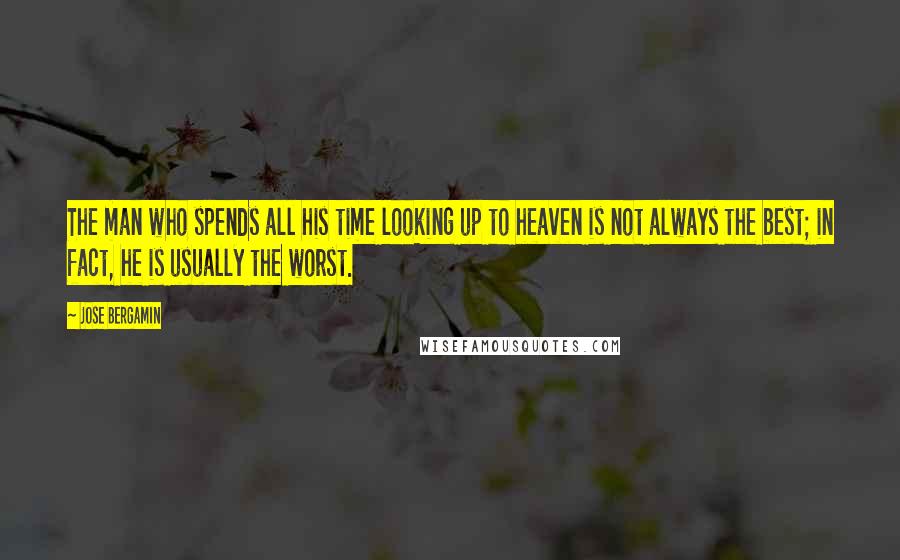 Jose Bergamin Quotes: The man who spends all his time looking up to heaven is not always the best; in fact, he is usually the worst.