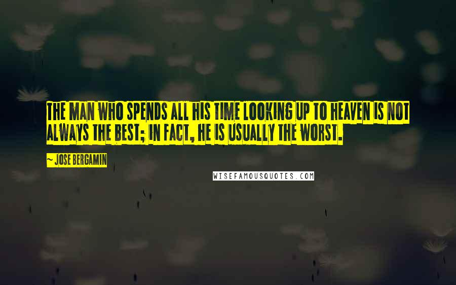 Jose Bergamin Quotes: The man who spends all his time looking up to heaven is not always the best; in fact, he is usually the worst.