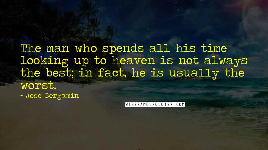 Jose Bergamin Quotes: The man who spends all his time looking up to heaven is not always the best; in fact, he is usually the worst.