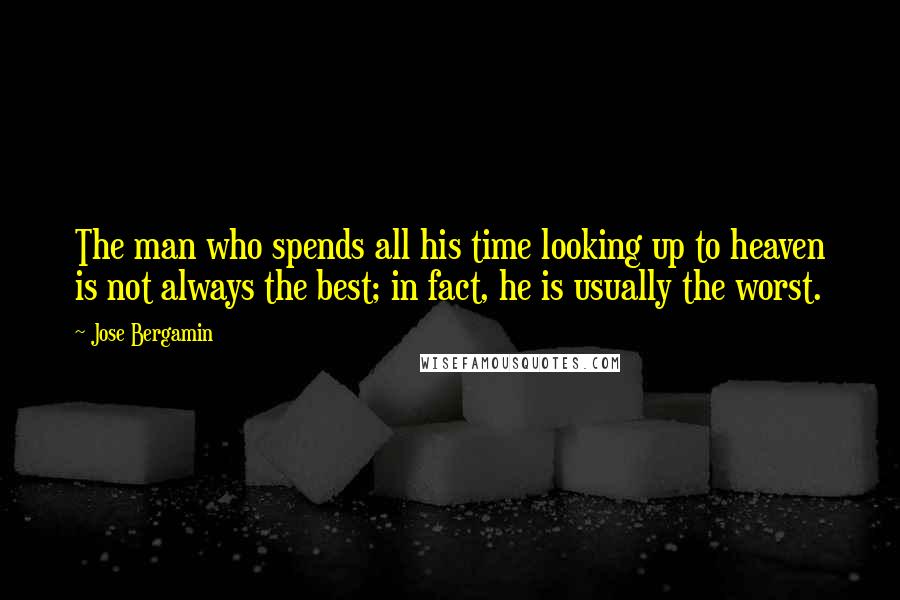 Jose Bergamin Quotes: The man who spends all his time looking up to heaven is not always the best; in fact, he is usually the worst.