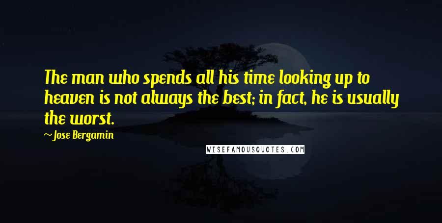 Jose Bergamin Quotes: The man who spends all his time looking up to heaven is not always the best; in fact, he is usually the worst.