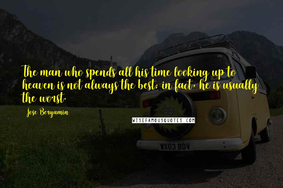 Jose Bergamin Quotes: The man who spends all his time looking up to heaven is not always the best; in fact, he is usually the worst.