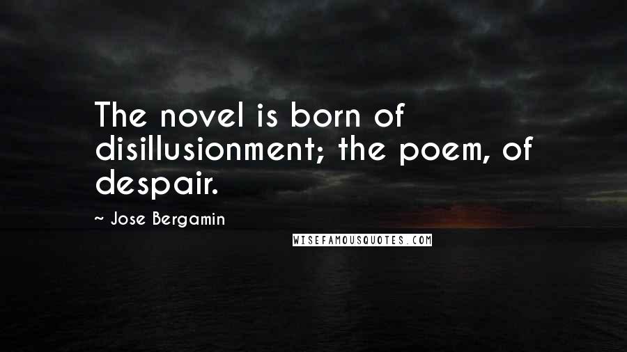 Jose Bergamin Quotes: The novel is born of disillusionment; the poem, of despair.