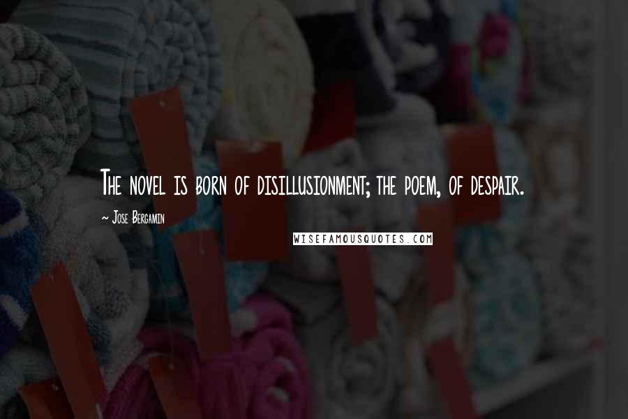 Jose Bergamin Quotes: The novel is born of disillusionment; the poem, of despair.