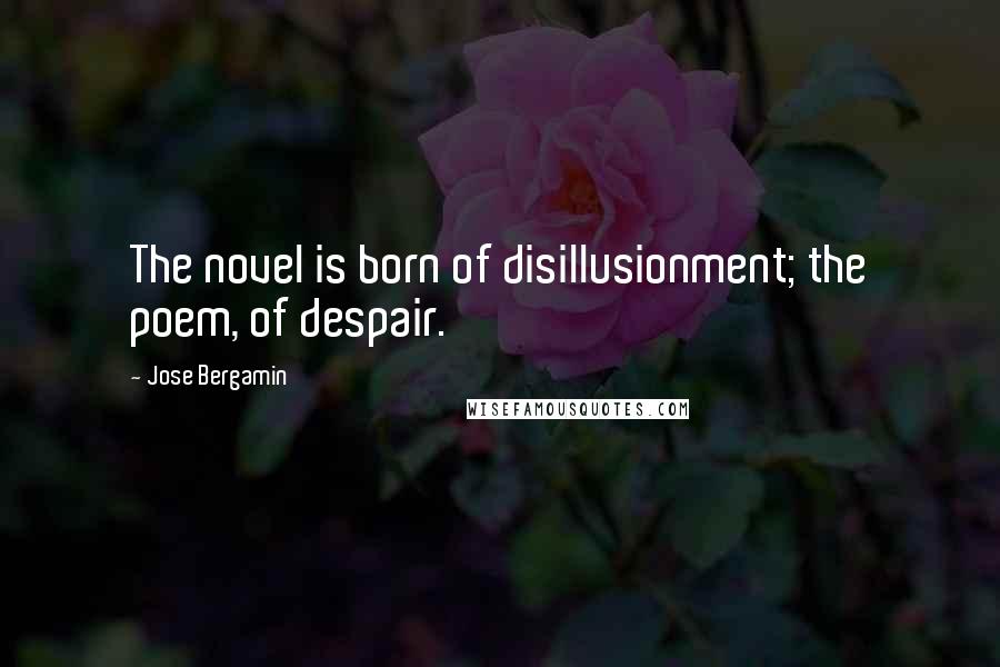 Jose Bergamin Quotes: The novel is born of disillusionment; the poem, of despair.