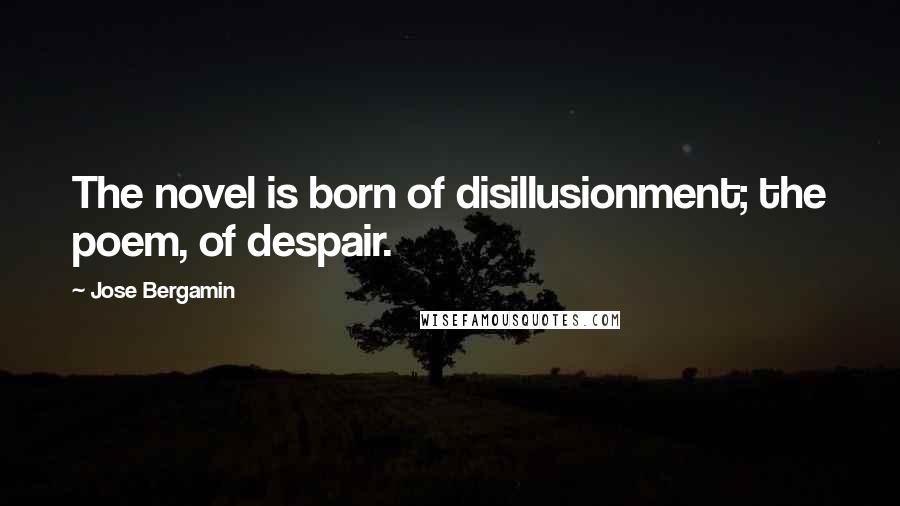 Jose Bergamin Quotes: The novel is born of disillusionment; the poem, of despair.
