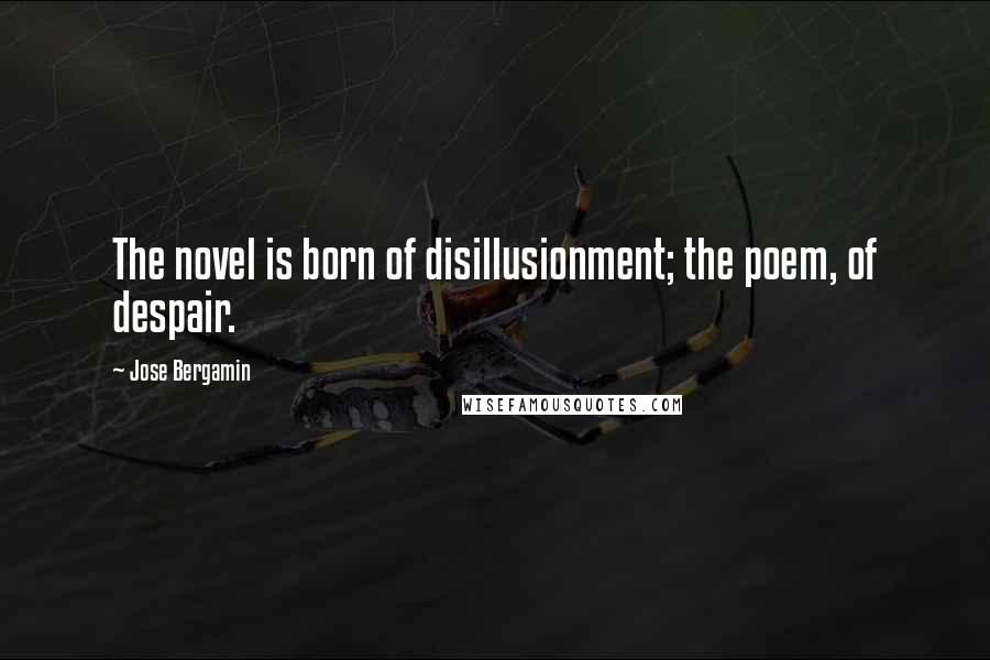 Jose Bergamin Quotes: The novel is born of disillusionment; the poem, of despair.