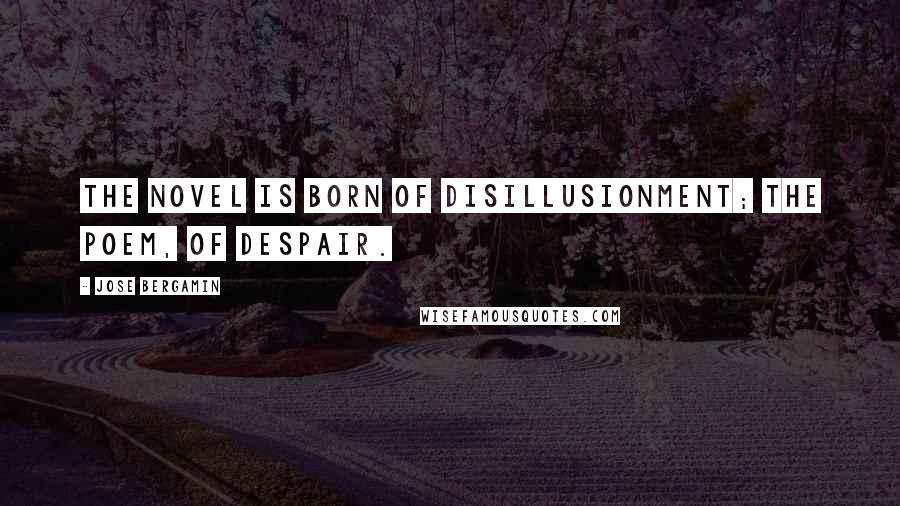 Jose Bergamin Quotes: The novel is born of disillusionment; the poem, of despair.