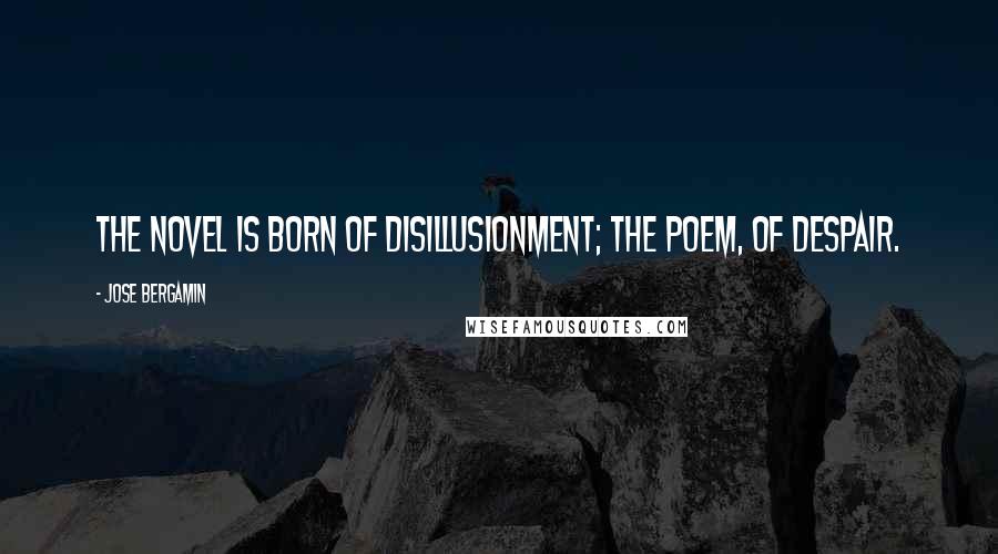 Jose Bergamin Quotes: The novel is born of disillusionment; the poem, of despair.