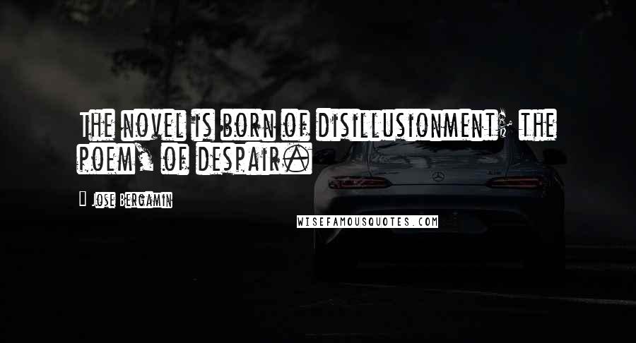 Jose Bergamin Quotes: The novel is born of disillusionment; the poem, of despair.